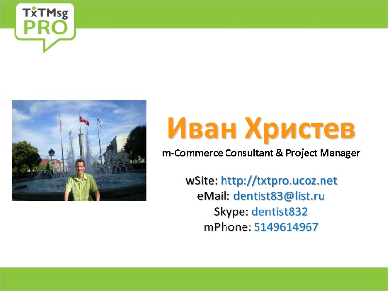 Иван Христев m-Commerce Consultant & Project Manager  wSite: http://txtpro.ucoz.net eMail: dentist83@list.ru  Skype: